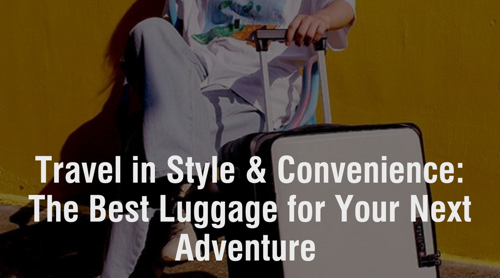 Travel in Style and Convenience: The Best Luggage for Your Next Adventure