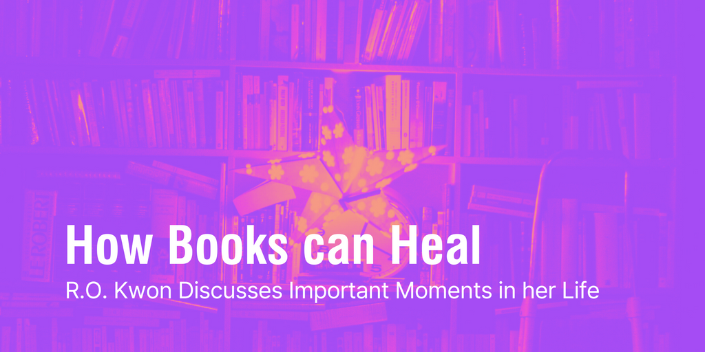 How Books can Heal: R.O. Kwon Discusses Important Moments in her Life