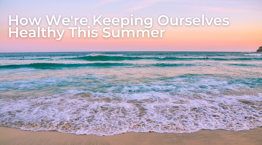 How We’re Keeping Ourselves Healthy This Summer